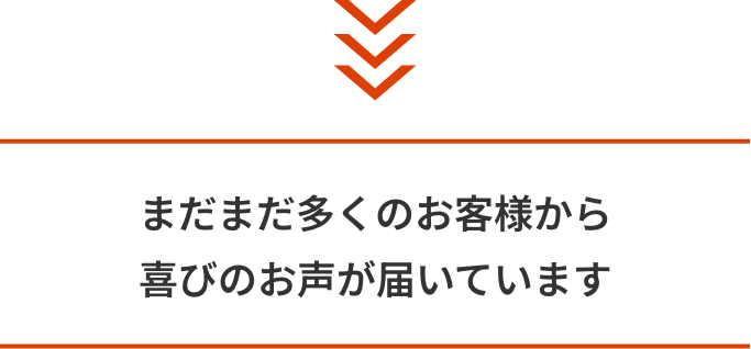 まだまだ多くのお客様から喜びのお声が届いています